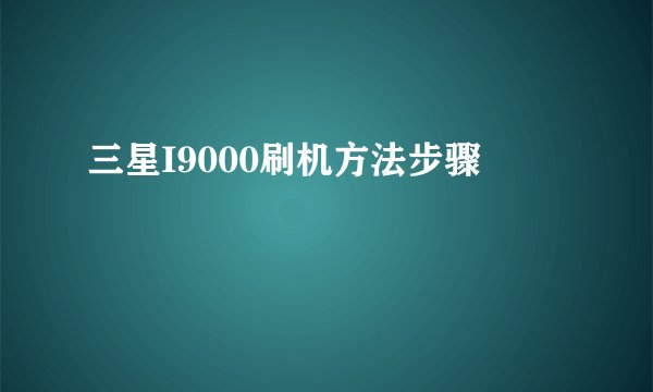 三星I9000刷机方法步骤