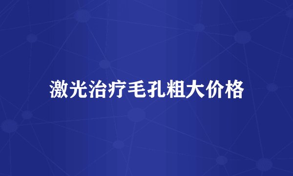 激光治疗毛孔粗大价格