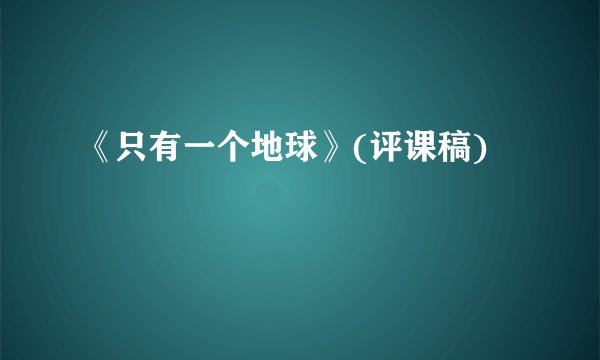 《只有一个地球》(评课稿)