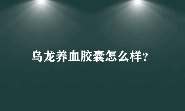 乌龙养血胶囊怎么样？