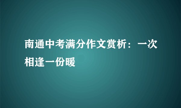 南通中考满分作文赏析:一次相逢一份暖