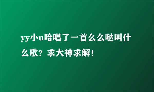 yy小u哈唱了一首么么哒叫什么歌?求大神求解!