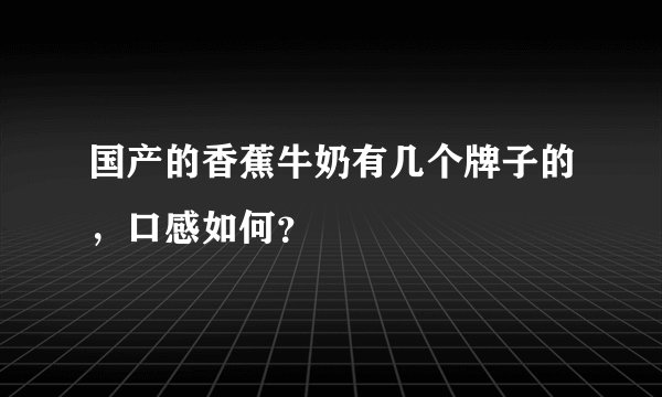 国产的香蕉牛奶有几个牌子的，口感如何？