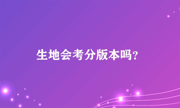 生地会考分版本吗？