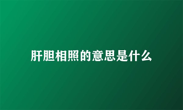 肝胆相照的意思是什么