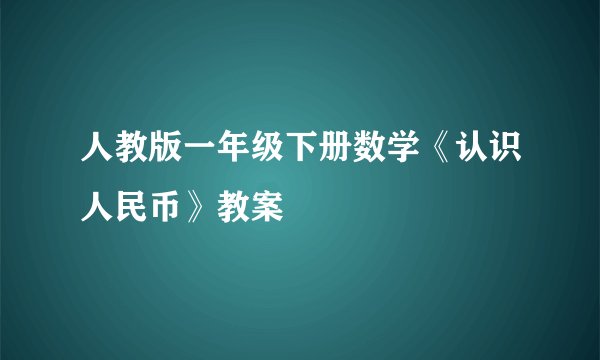 人教版一年级下册数学《认识人民币》教案
