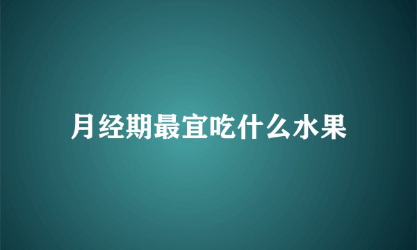 月经期最宜吃什么水果