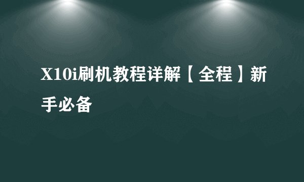 X10i刷机教程详解【全程】新手必备