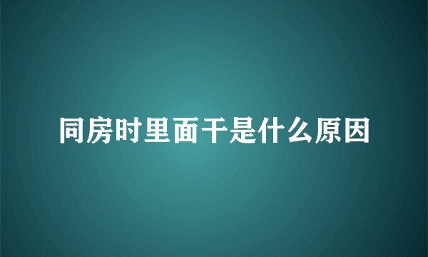 同房时里面干是什么原因