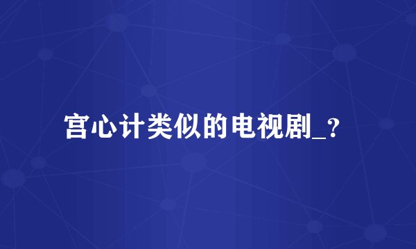 宫心计类似的电视剧_？