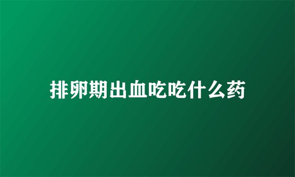 排卵期出血吃吃什么药
