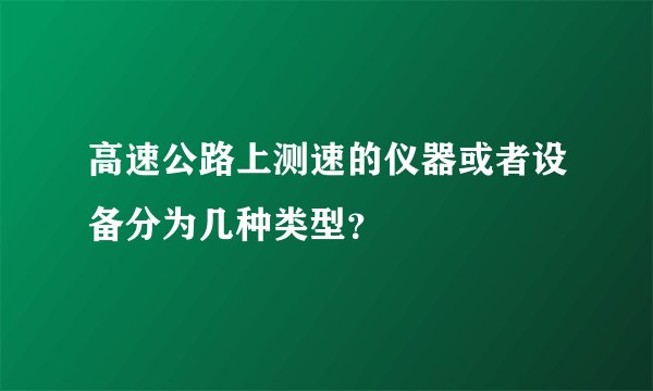高速公路上测速的仪器或者设备分为几种类型？