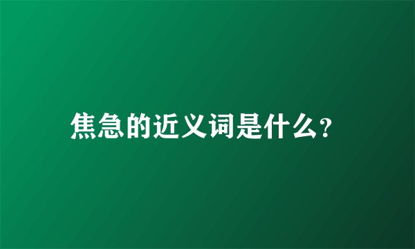 焦急的近义词是什么？