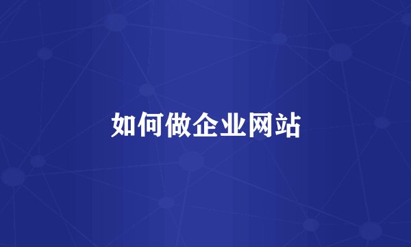 如何做企业网站