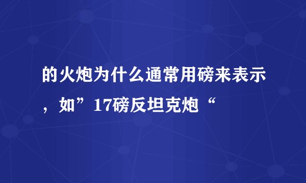 的火炮为什么通常用磅来表示，如”17磅反坦克炮“