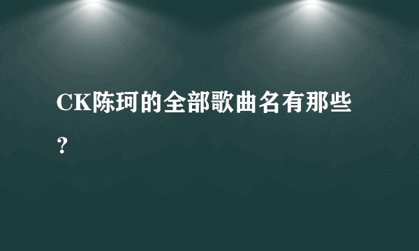 CK陈珂的全部歌曲名有那些？