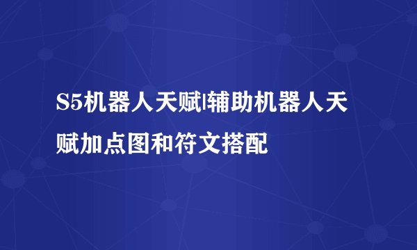 S5机器人天赋|辅助机器人天赋加点图和符文搭配