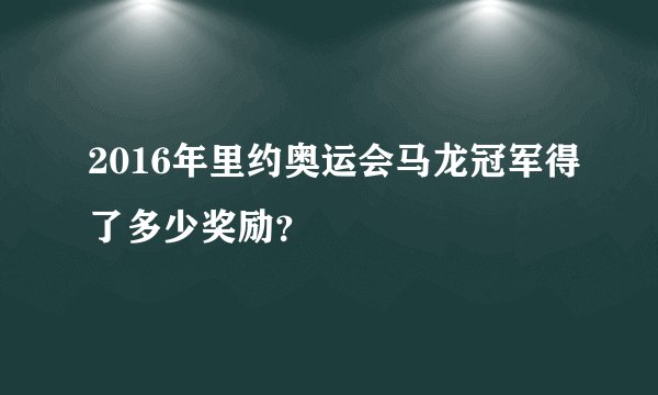 2016年里约奥运会马龙冠军得了多少奖励?