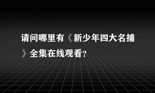 请问哪里有《新少年四大名捕》全集在线观看？