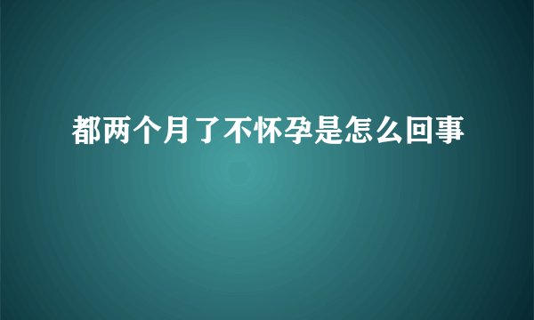 都两个月了不怀孕是怎么回事