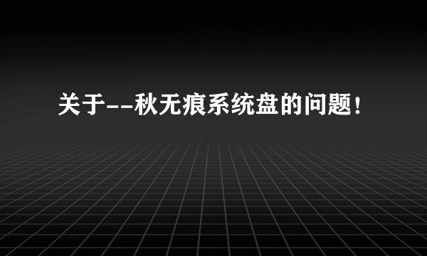 关于--秋无痕系统盘的问题！