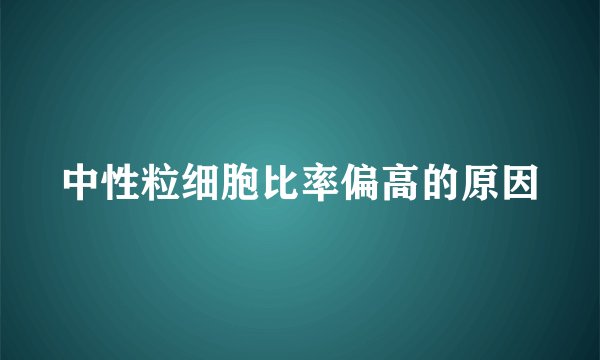 中性粒细胞比率偏高的原因