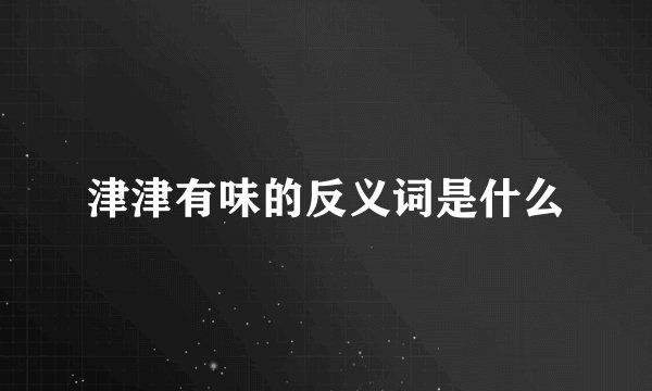 津津有味的反义词是什么