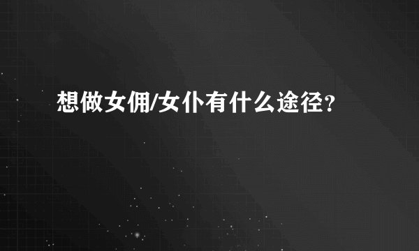 想做女佣/女仆有什么途径？
