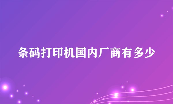 条码打印机国内厂商有多少