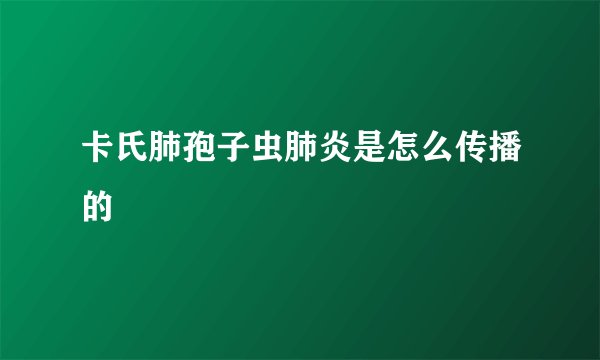 卡氏肺孢子虫肺炎是怎么传播的