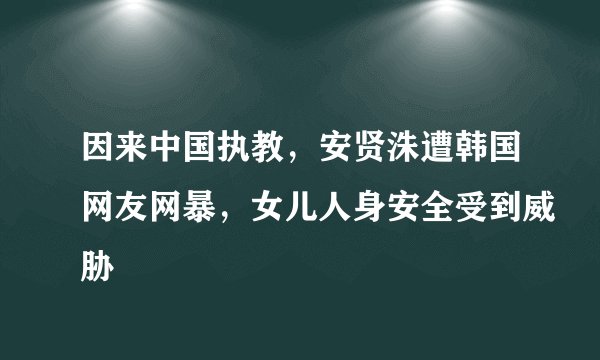 因来中国执教，安贤洙遭韩国网友网暴，女儿人身安全受到威胁