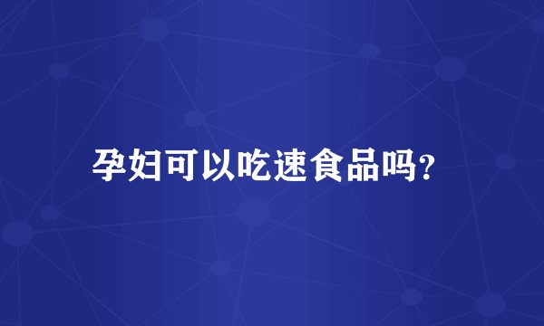 孕妇可以吃速食品吗？
