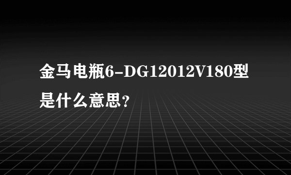金马电瓶6-DG12012V180型是什么意思？