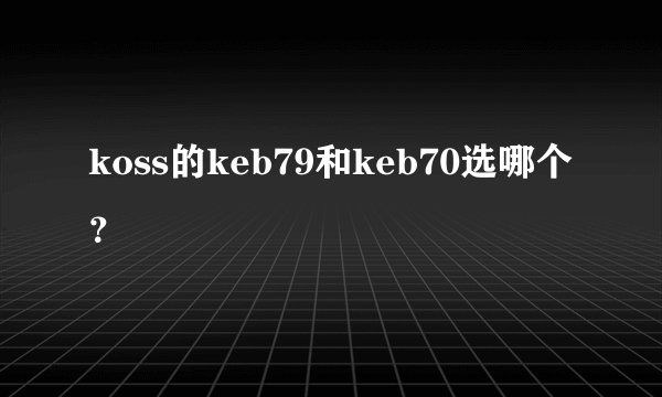 koss的keb79和keb70选哪个？