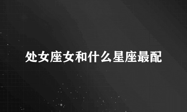 处女座女和什么星座最配