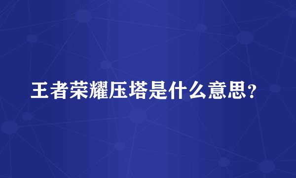 王者荣耀压塔是什么意思？