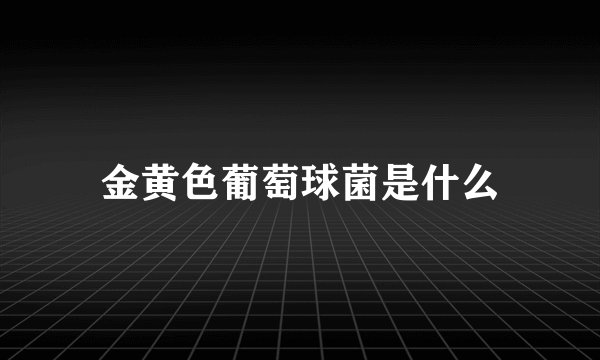 金黄色葡萄球菌是什么
