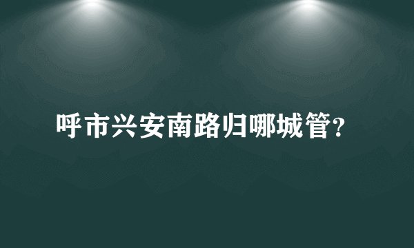 呼市兴安南路归哪城管？