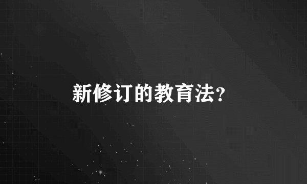 新修订的教育法？