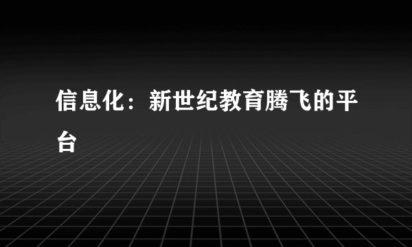 信息化：新世纪教育腾飞的平台