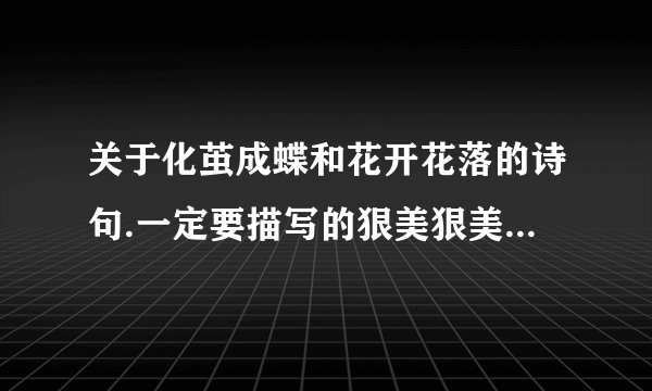 关于化茧成蝶和花开花落的诗句.一定要描写的狠美狠美...