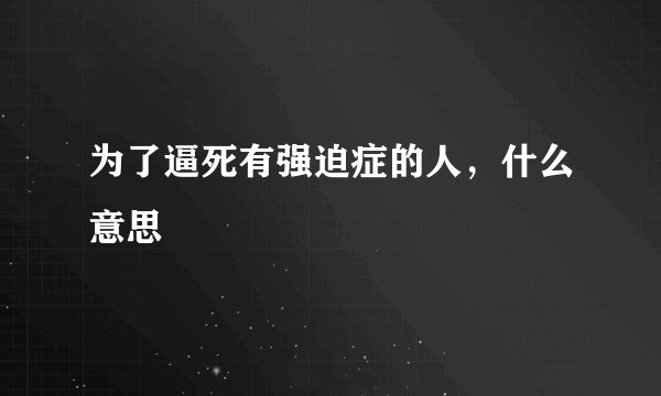为了逼死有强迫症的人，什么意思