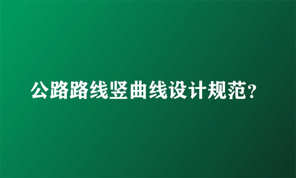 公路路线竖曲线设计规范？