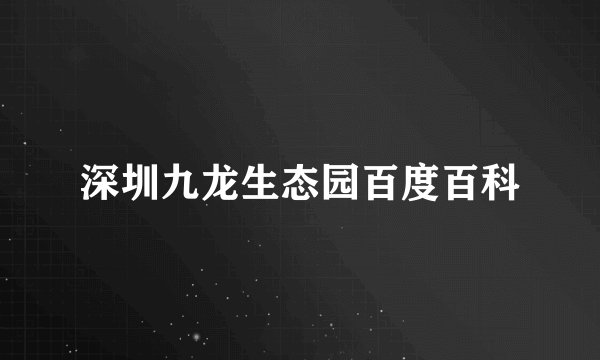 深圳九龙生态园百度百科
