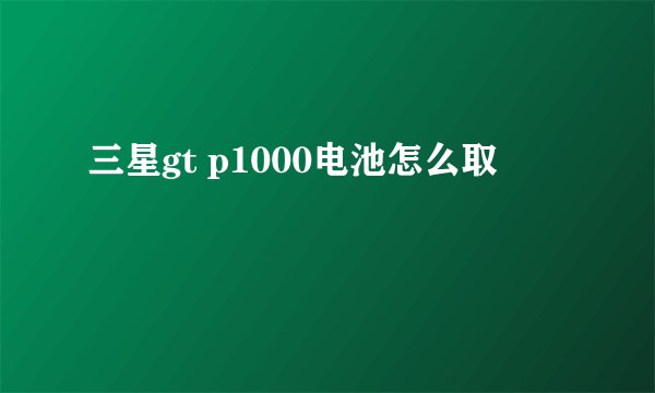 三星gt p1000电池怎么取