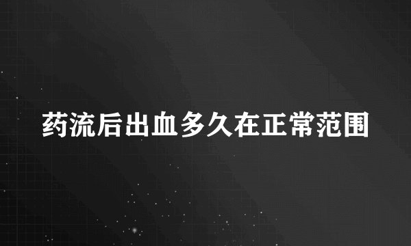 药流后出血多久在正常范围