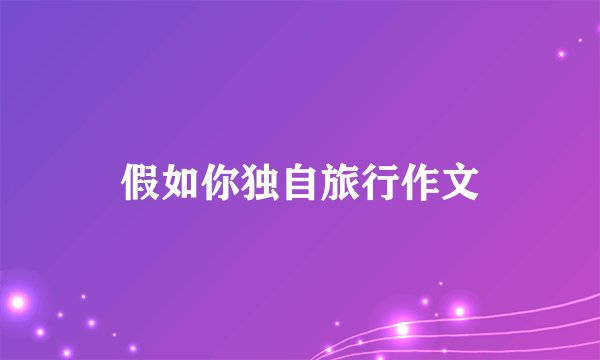 假如你独自旅行作文