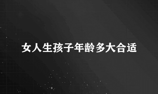 女人生孩子年龄多大合适
