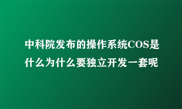 中科院发布的操作系统COS是什么为什么要独立开发一套呢