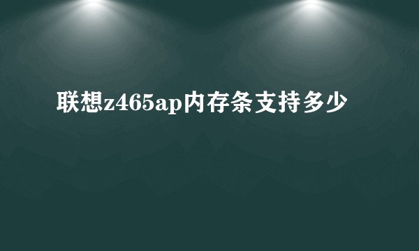 联想z465ap内存条支持多少